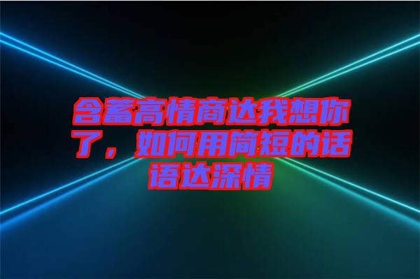 含蓄高情商達我想你了，如何用簡短的話語達深情