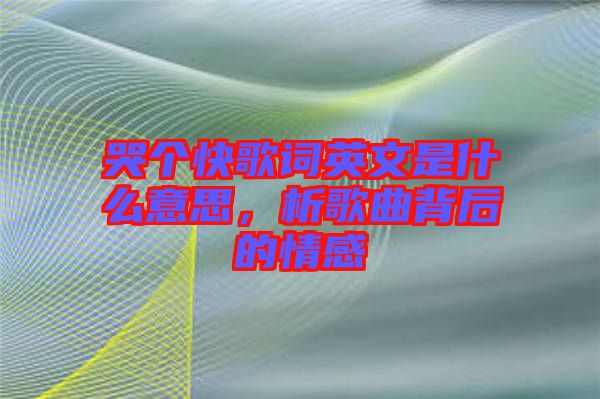 哭個快歌詞英文是什么意思，析歌曲背后的情感