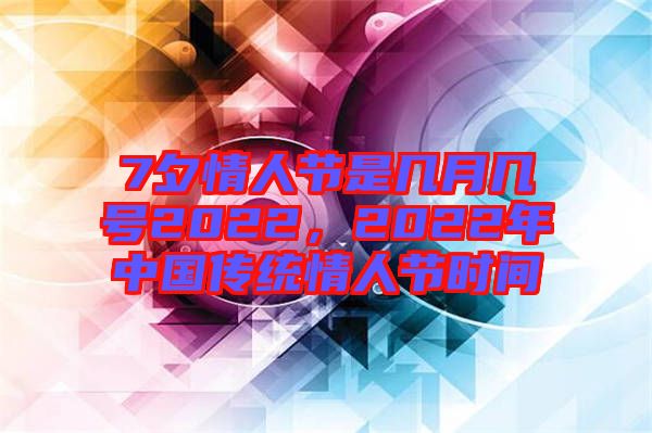 7夕情人節(jié)是幾月幾號(hào)2022，2022年中國(guó)傳統(tǒng)情人節(jié)時(shí)間