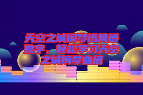 天空之城鋼琴譜簡譜數(shù)字，輕松學習天空之城鋼琴曲譜