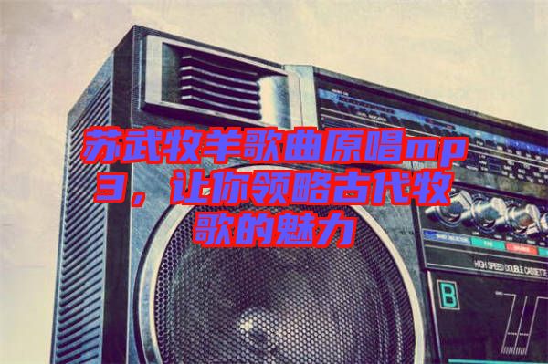 蘇武牧羊歌曲原唱mp3，讓你領略古代牧歌的魅力