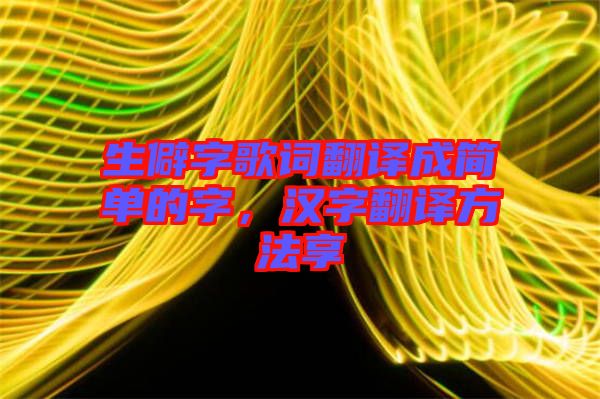 生僻字歌詞翻譯成簡(jiǎn)單的字，漢字翻譯方法享