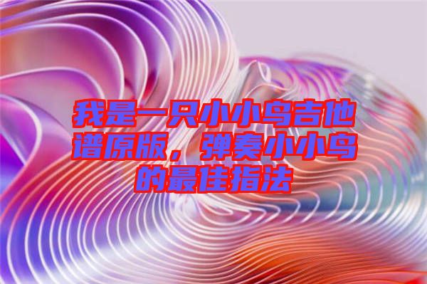 我是一只小小鳥吉他譜原版，彈奏小小鳥的最佳指法