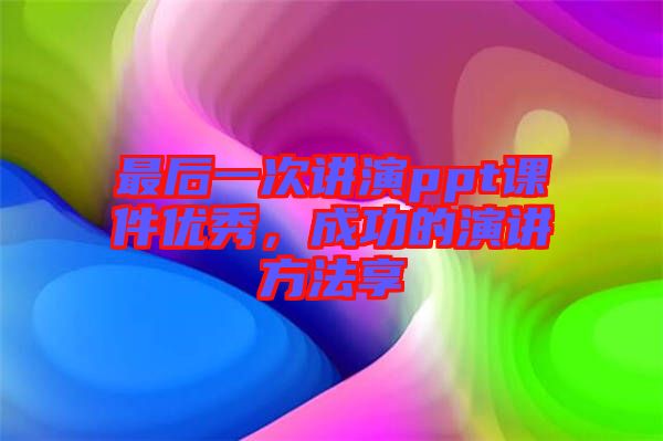 最后一次講演ppt課件優(yōu)秀，成功的演講方法享