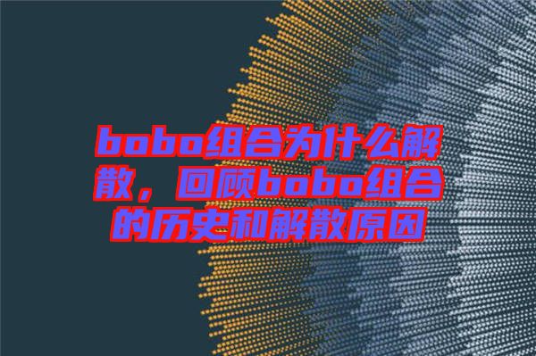 bobo組合為什么解散，回顧bobo組合的歷史和解散原因