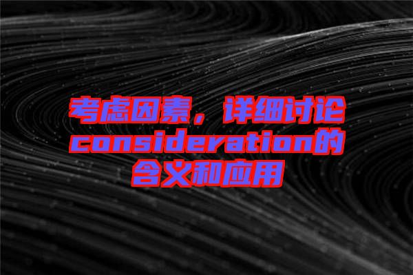 考慮因素，詳細(xì)討論consideration的含義和應(yīng)用