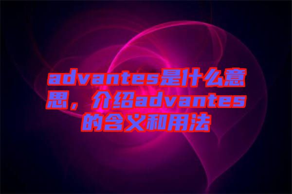 advantes是什么意思，介紹advantes的含義和用法