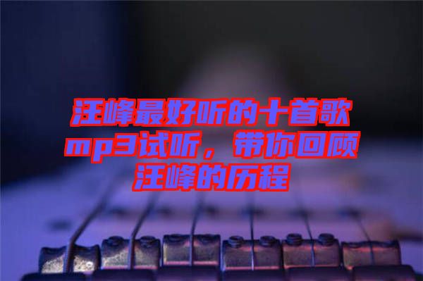 汪峰最好聽的十首歌mp3試聽，帶你回顧汪峰的歷程