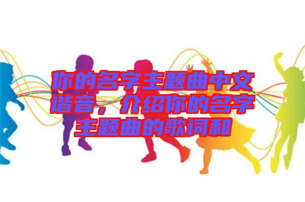 你的名字主題曲中文諧音，介紹你的名字主題曲的歌詞和