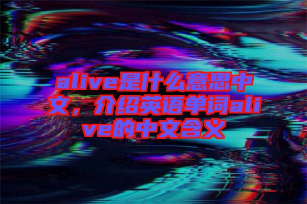 alive是什么意思中文，介紹英語單詞alive的中文含義