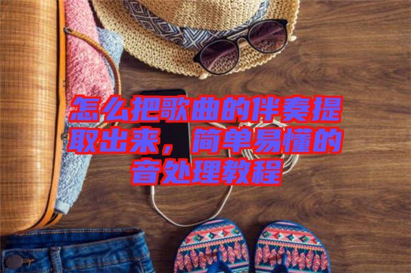 怎么把歌曲的伴奏提取出來(lái)，簡(jiǎn)單易懂的音處理教程