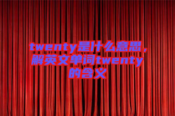 twenty是什么意思，解英文單詞twenty的含義