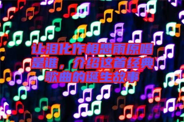 讓淚化作相思雨原唱是誰，介紹這首經(jīng)典歌曲的誕生故事