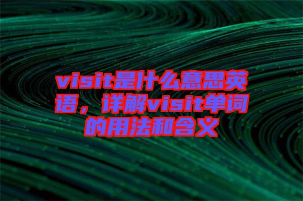 visit是什么意思英語(yǔ)，詳解visit單詞的用法和含義