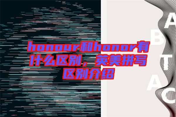 honour和honor有什么區(qū)別，英美拼寫區(qū)別介紹