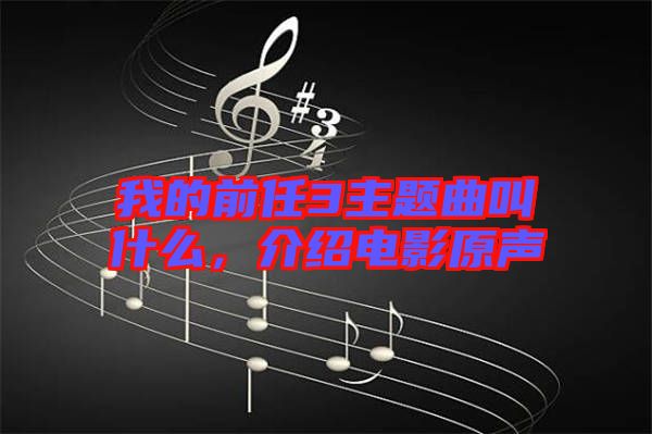 我的前任3主題曲叫什么，介紹電影原聲