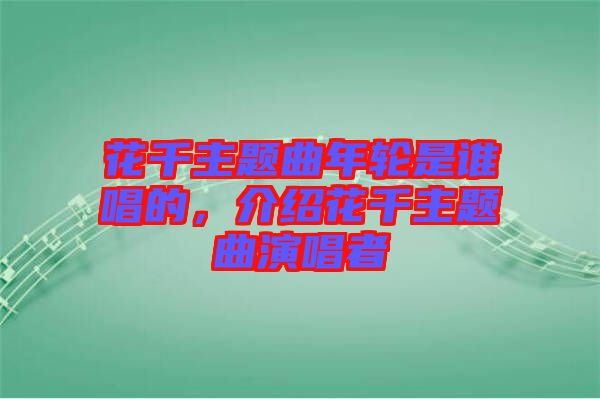 花千主題曲年輪是誰唱的，介紹花千主題曲演唱者