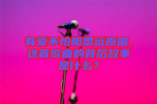 有愛不怕相思遠(yuǎn)原唱，這首歌曲的背后故事是什么？