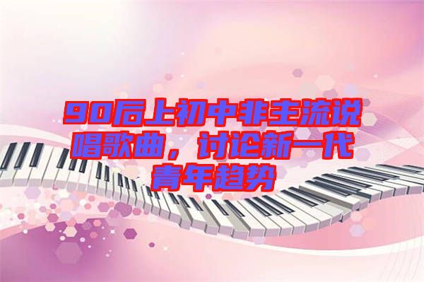 90后上初中非主流說唱歌曲，討論新一代青年趨勢