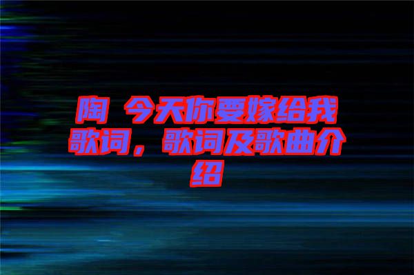 陶喆今天你要嫁給我歌詞，歌詞及歌曲介紹