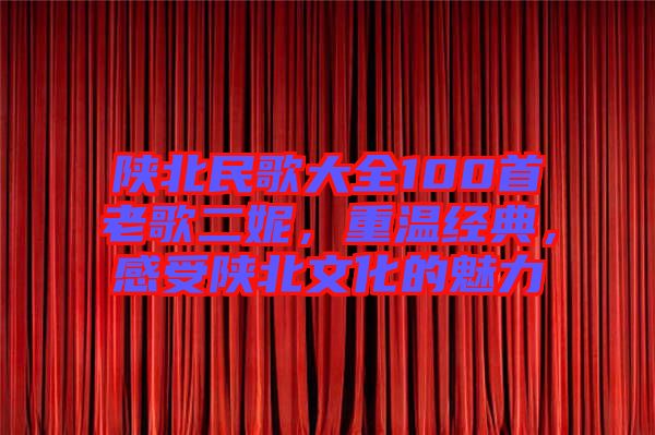 陜北民歌大全100首老歌二妮，重溫經(jīng)典，感受陜北文化的魅力