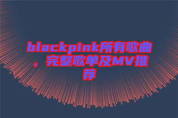 blackpink所有歌曲，完整歌單及MV推薦