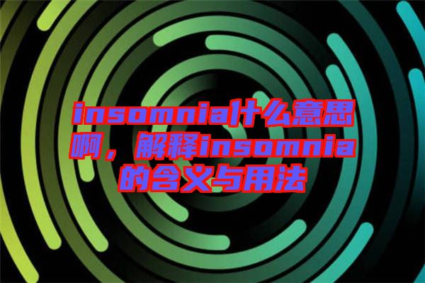 insomnia什么意思啊，解釋insomnia的含義與用法