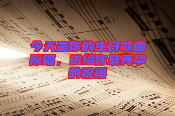 今天是你的生日歌曲原唱，送給你最真摯的祝福