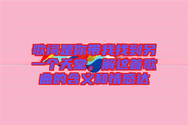 歌詞是你帶我找到另一個(gè)天堂，解這首歌曲的含義和情感達(dá)