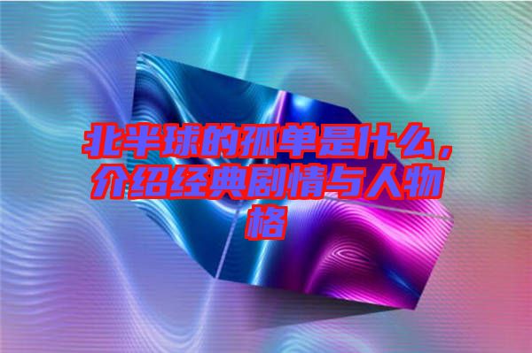 北半球的孤單是什么，介紹經(jīng)典劇情與人物格