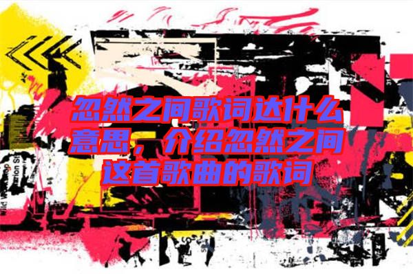 忽然之間歌詞達(dá)什么意思，介紹忽然之間這首歌曲的歌詞