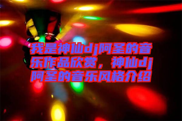 我是神仙dj阿圣的音樂作品欣賞，神仙dj阿圣的音樂風(fēng)格介紹