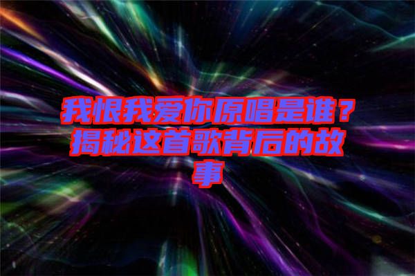 我恨我愛你原唱是誰？揭秘這首歌背后的故事