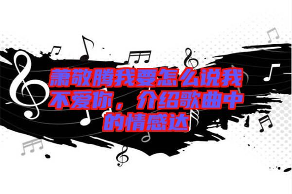 蕭敬騰我要怎么說我不愛你，介紹歌曲中的情感達