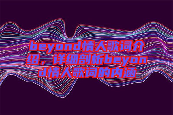 beyond情人歌詞介紹，詳細(xì)剖析beyond情人歌詞的內(nèi)涵