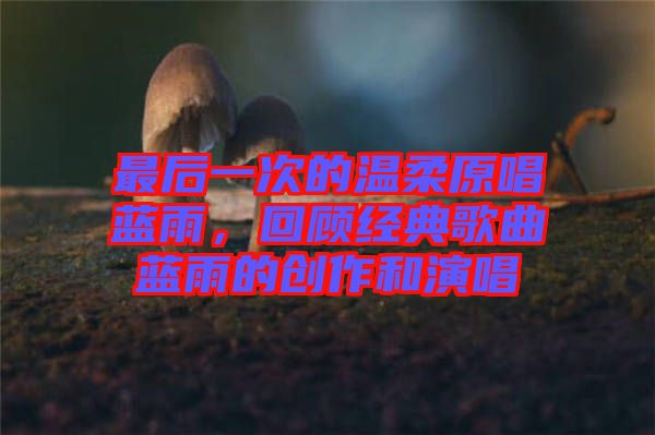 最后一次的溫柔原唱藍(lán)雨，回顧經(jīng)典歌曲藍(lán)雨的創(chuàng)作和演唱