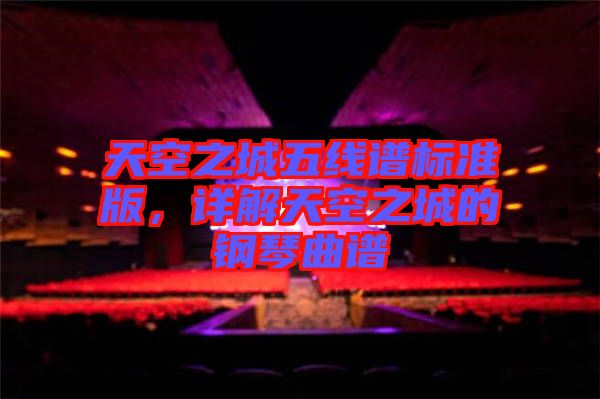 天空之城五線譜標(biāo)準(zhǔn)版，詳解天空之城的鋼琴曲譜