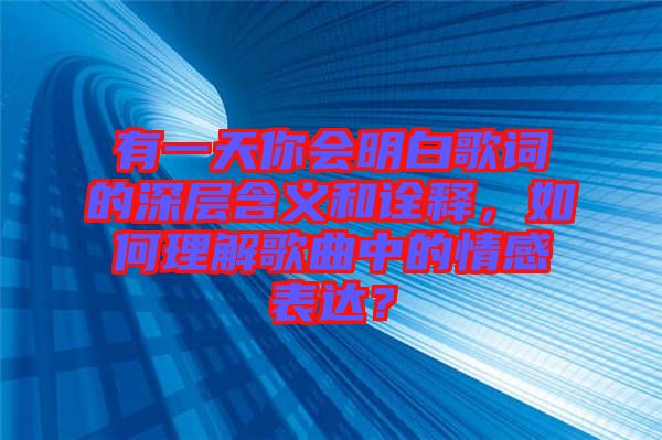 有一天你會明白歌詞的深層含義和詮釋，如何理解歌曲中的情感表達？