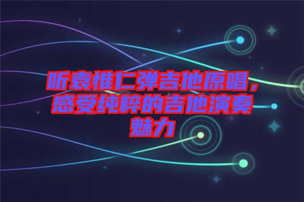 聽(tīng)袁惟仁彈吉他原唱，感受純粹的吉他演奏魅力