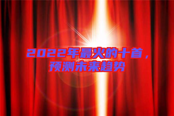 2022年最火的十首，預(yù)測未來趨勢