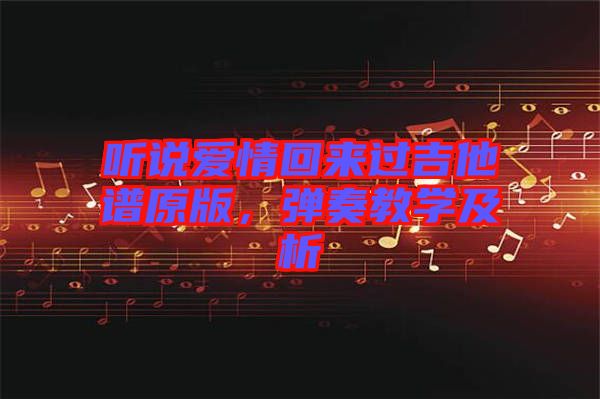 聽說愛情回來過吉他譜原版，彈奏教學(xué)及析