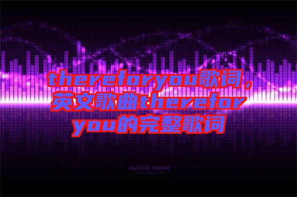 thereforyou歌詞，英文歌曲thereforyou的完整歌詞