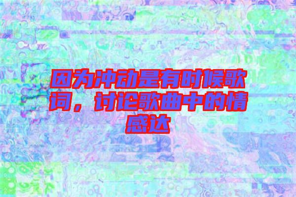 因為沖動是有時候歌詞，討論歌曲中的情感達(dá)