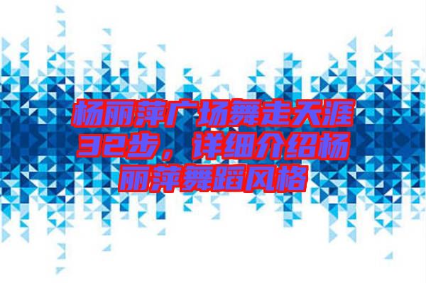 楊麗萍廣場舞走天涯32步，詳細介紹楊麗萍舞蹈風格