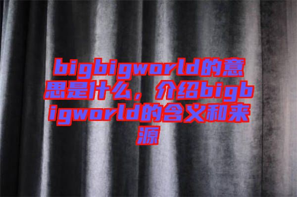 bigbigworld的意思是什么，介紹bigbigworld的含義和來源