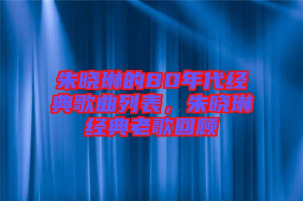 朱曉琳的80年代經(jīng)典歌曲列表，朱曉琳經(jīng)典老歌回顧