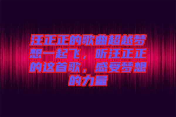 汪正正的歌曲超越夢想一起飛，聽汪正正的這首歌，感受夢想的力量