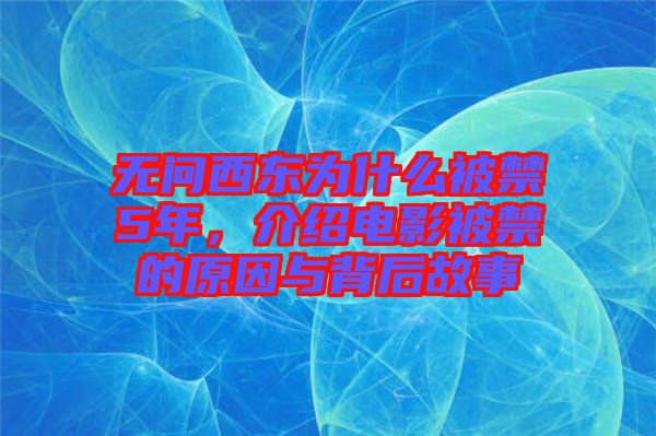 無問西東為什么被禁5年，介紹電影被禁的原因與背后故事