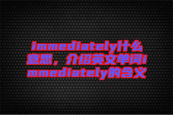 immediately什么意思，介紹英文單詞immediately的含義