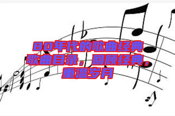 80年代的歌曲經(jīng)典歌曲目錄，回顧經(jīng)典，重溫歲月